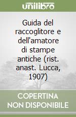 Guida del raccoglitore e dell'amatore di stampe antiche (rist. anast. Lucca, 1907) libro