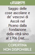 Saggio delle cose ascolane e de' vescovi di Ascoli nel Piceno dalla fondazione della città sino al 1766 (rist. anast. Teramo, 1766) libro