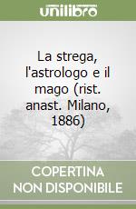 La strega, l'astrologo e il mago (rist. anast. Milano, 1886) libro