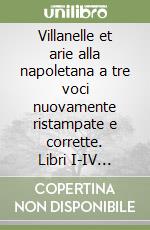 Villanelle et arie alla napoletana a tre voci nuovamente ristampate e corrette. Libri I-IV (rist. anast. Venezia, 1592-1605)