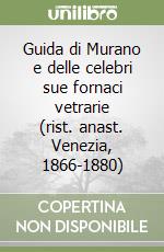 Guida di Murano e delle celebri sue fornaci vetrarie (rist. anast. Venezia, 1866-1880)