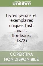 Livres perdus et exemplaires uniques (rist. anast. Bordeaux, 1872) libro