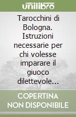 Tarocchini di Bologna. Istruzioni necessarie per chi volesse imparare il giuoco dilettevole (rist. anast. Bologna, 1754) libro