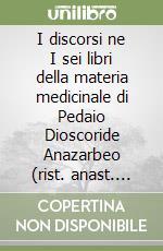 I discorsi ne I sei libri della materia medicinale di Pedaio Dioscoride Anazarbeo (rist. anast. Venezia, 1557) libro