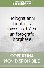 Bologna anni Trenta. La piccola città di un fotografo borghese