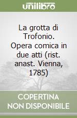 La grotta di Trofonio. Opera comica in due atti (rist. anast. Vienna, 1785)