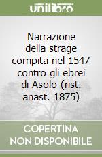 Narrazione della strage compita nel 1547 contro gli ebrei di Asolo (rist. anast. 1875)