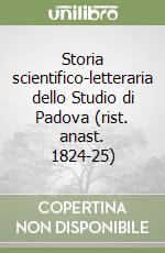 Storia scientifico-letteraria dello Studio di Padova (rist. anast. 1824-25) libro