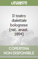 Il teatro dialettale bolognese (rist. anast. 1894) libro