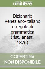 Dizionario veneziano-italiano e regole di grammatica (rist. anast. 1876)