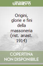 Origini, glorie e fini della massoneria (rist. anast. 1914) libro