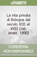 La vita privata di Bologna dal secolo XIII al XVII (rist. anast. 1900) libro