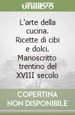 L'arte della cucina. Ricette di cibi e dolci. Manoscritto trentino del XVIII secolo