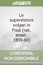 Le superstizioni volgari in Friuli (rist. anast. 1859-60) libro