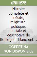 Histoire complète et inédite, religieuse, politique, sociale et descriptive de Boulogne-Billancourt (rist. anast. 1904-05) libro