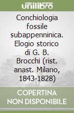 Conchiologia fossile subappenninica. Elogio storico di G. B. Brocchi (rist. anast. Milano, 1843-1828) libro