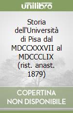 Storia dell'Università di Pisa dal MDCCXXXVII al MDCCCLIX (rist. anast. 1879)