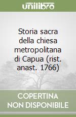Storia sacra della chiesa metropolitana di Capua (rist. anast. 1766)