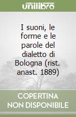 I suoni, le forme e le parole del dialetto di Bologna (rist. anast. 1889) libro