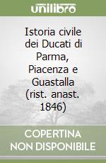 Istoria civile dei Ducati di Parma, Piacenza e Guastalla (rist. anast. 1846) libro