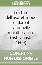 Trattato dell'uso et modo di dare il vino nelle malattie acute (rist. anast. 1600) libro
