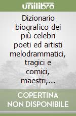 Dizionario biografico dei più celebri poeti ed artisti melodrammatici, tragici e comici, maestri, concertisti, coreografi (rist. anast. 1860)