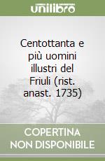 Centottanta e più uomini illustri del Friuli (rist. anast. 1735) libro