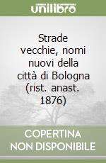 Strade vecchie, nomi nuovi della città di Bologna (rist. anast. 1876) libro