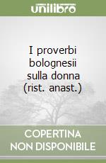 I proverbi bolognesii sulla donna (rist. anast.) libro