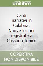 Canti narrativi in Calabria. Nuove lezioni registrate a Cassano Ionico libro