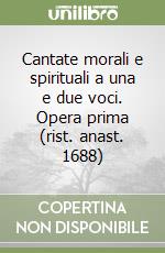 Cantate morali e spirituali a una e due voci. Opera prima (rist. anast. 1688)