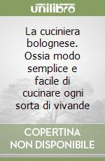 La cuciniera bolognese. Ossia modo semplice e facile di cucinare ogni sorta di vivande libro