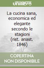 La cucina sana, economica ed elegante secondo le stagioni (rist. anast. 1846) libro