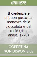 Il credenziere di buon gusto-La manovra della cioccolata e del caffè (rist. anast. 1778) libro