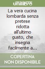 La vera cucina lombarda senza pretese ridotta all'ultimo gusto, che insegna facilmente a cucinare qualunque sorta di vivande... (rist. anast. Milano, 1890) libro