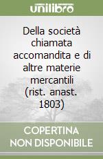 Della società chiamata accomandita e di altre materie mercantili (rist. anast. 1803) libro