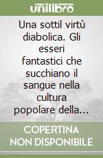 Una sottil virtù diabolica. Gli esseri fantastici che succhiano il sangue nella cultura popolare della Sardegna libro