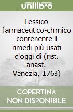 Lessico farmaceutico-chimico contenente li rimedi più usati d'oggi dì (rist. anast. Venezia, 1763)