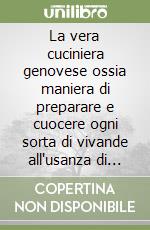 La vera cuciniera genovese ossia maniera di preparare e cuocere ogni sorta di vivande all'usanza di Genova (rist. anast. Genova, 1910) libro