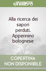 Alla ricerca dei sapori perduti. Appennino bolognese libro