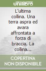 L'ultima collina. Una terra aspra ed avara affrontata a forza di braccia. La collina bolognese sessant'anni fa libro