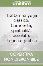 Trattato di yoga classico. Corporeità, spiritualità, assoluto. Teoria e pratica libro