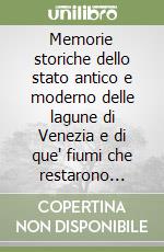 Memorie storiche dello stato antico e moderno delle lagune di Venezia e di que' fiumi che restarono divertiti per la conservazione delle medesime (rist. anast.) libro