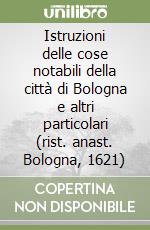 Istruzioni delle cose notabili della città di Bologna e altri particolari (rist. anast. Bologna, 1621) libro