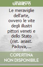 Le meraviglie dell'arte, ovvero le vite degli illustri pittori veneti e dello Stato (rist. anast. Padova, 1835-37) libro