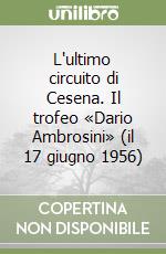 L'ultimo circuito di Cesena. Il trofeo «Dario Ambrosini» (il 17 giugno 1956) libro