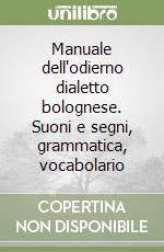 Manuale dell'odierno dialetto bolognese. Suoni e segni, grammatica, vocabolario