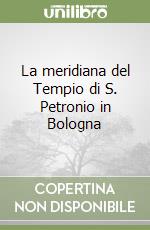 La meridiana del Tempio di S. Petronio in Bologna libro