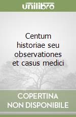 Centum historiae seu observationes et casus medici