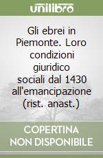 Gli ebrei in Piemonte. Loro condizioni giuridico sociali dal 1430 all'emancipazione (rist. anast.) libro